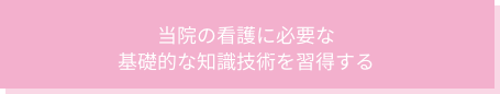 当院の看護に必要な基礎的な知識技術を習得する