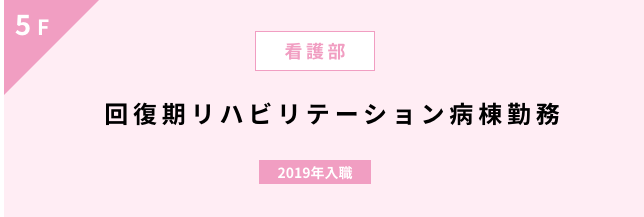 5F/看護部/回復期リハビリテーション病棟勤務/2019年入職