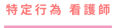 特定行為看護師
