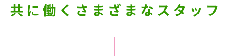 共に働くさまざまなスタッフ